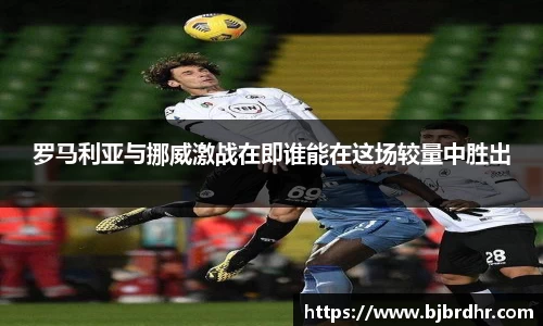 米兰罗马利亚与挪威激战在即谁能在这场较量中胜出