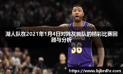 米兰湖人队在2021年1月4日对阵灰熊队的精彩比赛回顾与分析
