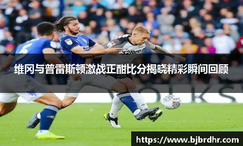 米兰维冈与普雷斯顿激战正酣比分揭晓精彩瞬间回顾